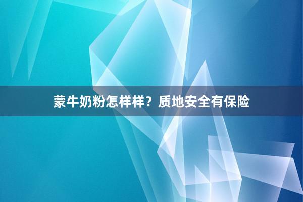 蒙牛奶粉怎样样？质地安全有保险