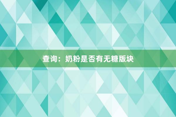 查询：奶粉是否有无糖版块
