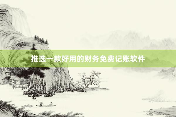 推选一款好用的财务免费记账软件